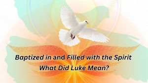 Baptized in and Filled with the Spirit - What Did Luke Mean?